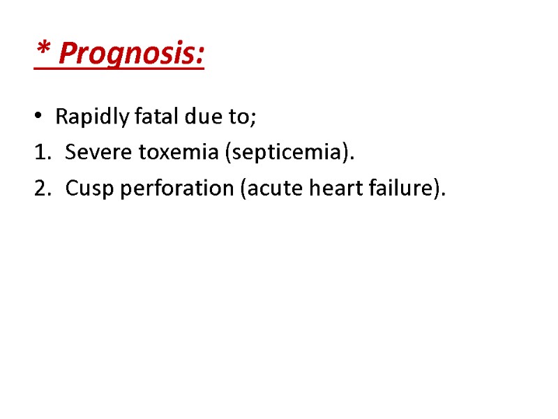 * Prognosis: Rapidly fatal due to; Severe toxemia (septicemia). Cusp perforation (acute heart failure).
